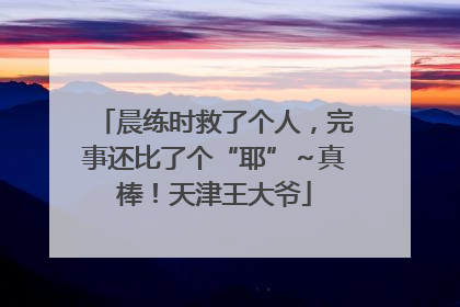晨练时救了个人，完事还比了个“耶”～真棒！天津王大爷