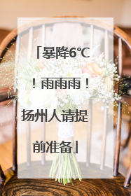 暴降6℃！雨雨雨！扬州人请提前准备