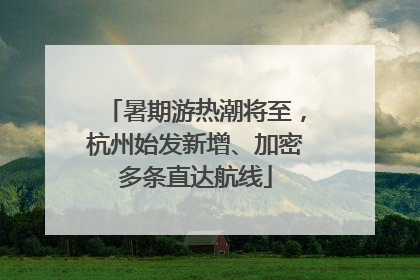 暑期游热潮将至，杭州始发新增、加密多条直达航线