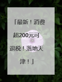 最新！消费超200元可退税！落地天津！