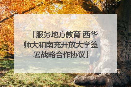 服务地方教育 西华师大和南充开放大学签署战略合作协议