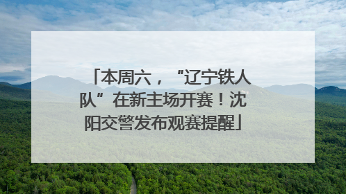 本周六，“辽宁铁人队”在新主场开赛！沈阳交警发布观赛提醒
