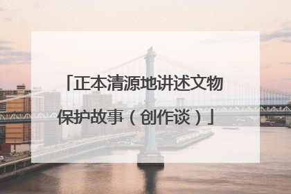 正本清源地讲述文物保护故事（创作谈）