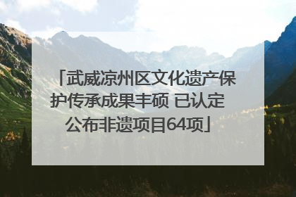 武威凉州区文化遗产保护传承成果丰硕 已认定公布非遗项目64项