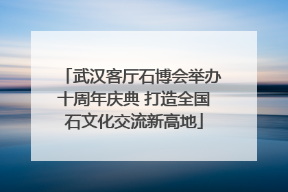 武汉客厅石博会举办十周年庆典 打造全国石文化交流新高地