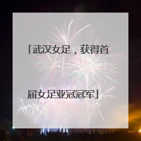 武汉女足，获得首届女足亚冠冠军