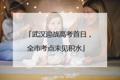 武汉迎战高考首日，全市考点未见积水