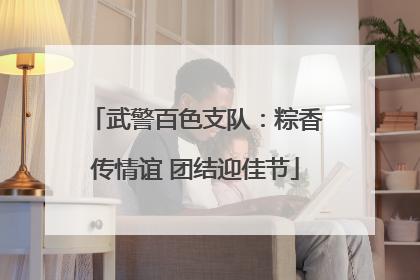 武警百色支队：粽香传情谊 团结迎佳节