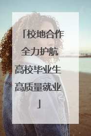 校地合作 全力护航高校毕业生高质量就业