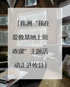 株洲“我在爱教基地上思政课”主题活动走进攸县