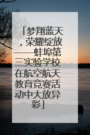 梦翔蓝天，荣耀绽放——蚌埠第三实验学校在航空航天教育竞赛活动中大放异彩