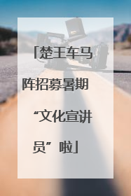 楚王车马阵招募暑期“文化宣讲员”啦