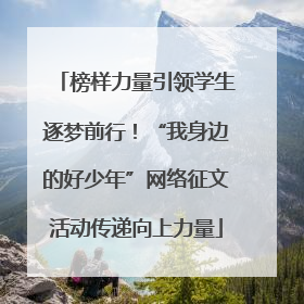 榜样力量引领学生逐梦前行！“我身边的好少年”网络征文活动传递向上力量