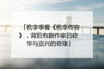 槜李季看《槜李传奇》，背后有剧作家吕建华与嘉兴的奇缘
