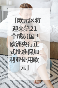 欧元区将迎来第21个成员国！欧洲央行正式批准保加利亚使用欧元
