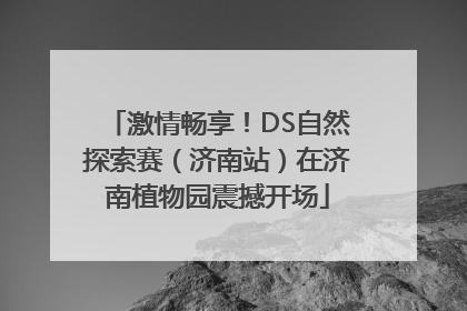 激情畅享！DS自然探索赛（济南站）在济南植物园震撼开场