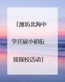 潍坊北海中学开展小初衔接探校活动