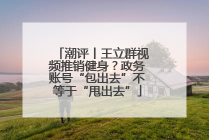 潮评丨王立群视频推销健身？政务账号“包出去”不等于“甩出去”