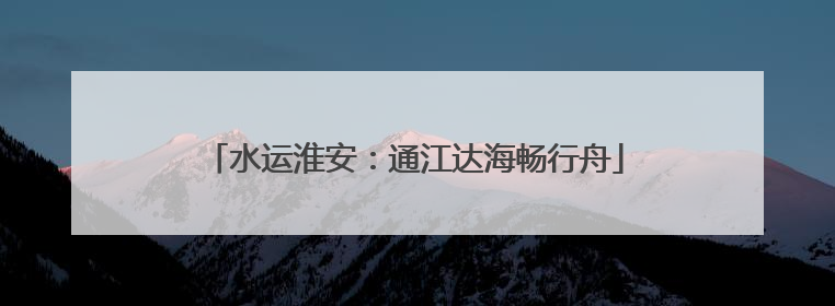 水运淮安：通江达海畅行舟