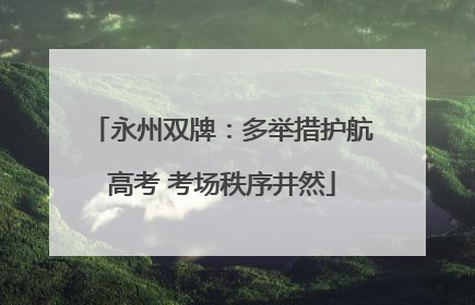 永州双牌：多举措护航高考 考场秩序井然