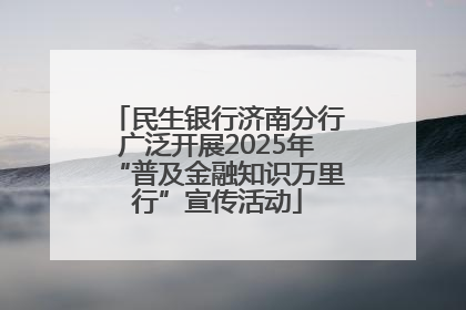 民生银行济南分行广泛开展2025年“普及金融知识万里行”宣传活动