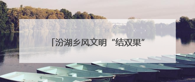 汾湖乡风文明“结双果” 奏响新农村建设新乐章