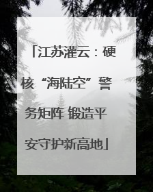 江苏灌云：硬核“海陆空”警务矩阵 锻造平安守护新高地