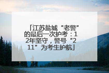 江苏盐城“老警”的最后一次护考：12年坚守，警号“211”为考生护航