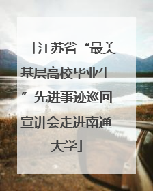江苏省“最美基层高校毕业生”先进事迹巡回宣讲会走进南通大学