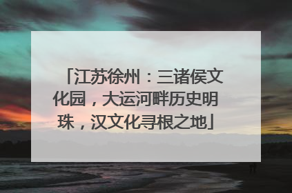 江苏徐州：三诸侯文化园，大运河畔历史明珠，汉文化寻根之地