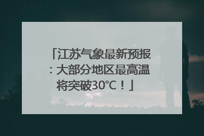 江苏气象最新预报：大部分地区最高温将突破30℃！