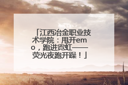 江西冶金职业技术学院：甩开emo，跑进霓虹——荧光夜跑开躁！