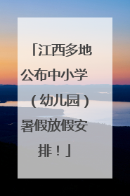 江西多地公布中小学（幼儿园）暑假放假安排！