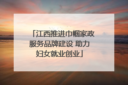 江西推进巾帼家政服务品牌建设 助力妇女就业创业