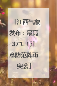 江西气象发布：最高37℃！注意防范阵雨突袭
