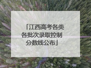 江西高考各类各批次录取控制分数线公布