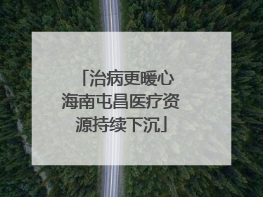 治病更暖心 海南屯昌医疗资源持续下沉