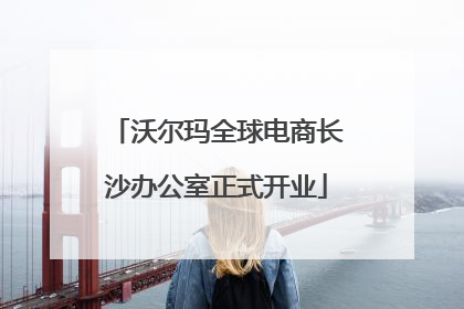 沃尔玛全球电商长沙办公室正式开业