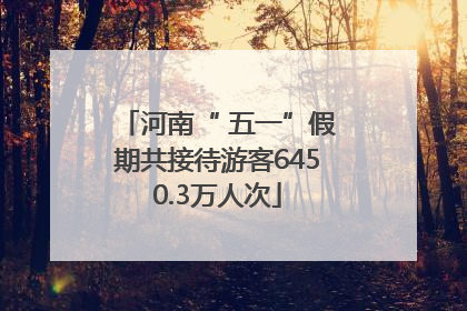 河南“ 五一”假期共接待游客6450.3万人次
