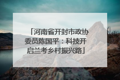 河南省开封市政协委员陈国平：科技开启兰考乡村振兴路