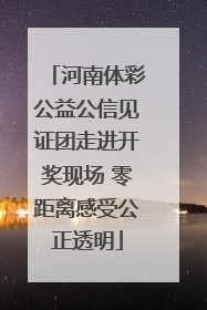 河南体彩公益公信见证团走进开奖现场 零距离感受公正透明