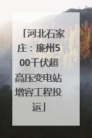河北石家庄：廉州500千伏超高压变电站增容工程投运