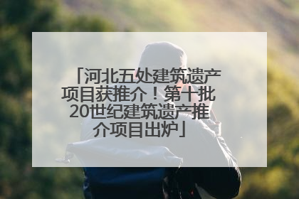 河北五处建筑遗产项目获推介！第十批20世纪建筑遗产推介项目出炉