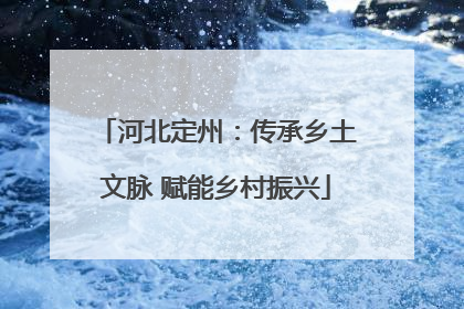 河北定州：传承乡土文脉 赋能乡村振兴