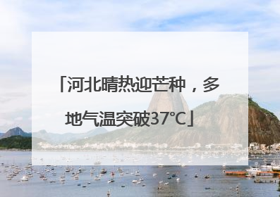 河北晴热迎芒种，多地气温突破37℃