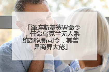 泽连斯基签署命令，任命乌克兰无人系统部队新司令，其曾是商界大佬
