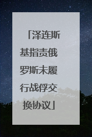 泽连斯基指责俄罗斯未履行战俘交换协议