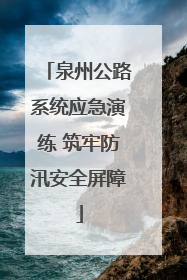 泉州公路系统应急演练 筑牢防汛安全屏障