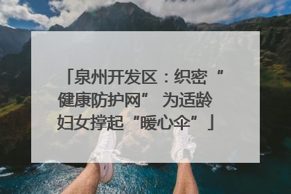 泉州开发区：织密“健康防护网” 为适龄妇女撑起“暖心伞”
