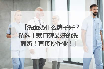 洗面奶什么牌子好？精选十款口碑最好的洗面奶！直接抄作业！